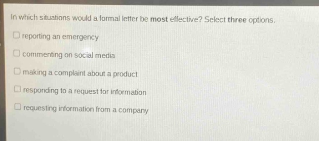 in which situations would a formal letter be most effective? select three options. reporting an emergency commenting on social media making a complaint about a product responding to a request for information requesting information from a company