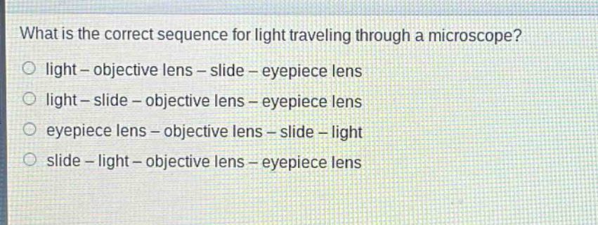 what is the correct sequence for light traveling through a microscope? light - objective lens - slide - eyepiece lens light - slide - objective lens - eyepiece lens eyepiece lens - objective lens - slide - light slide - light - objective lens - eyepiece lens