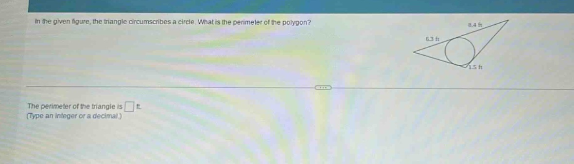 in the given figure, the triangle circumscribes a circle. what is the perimeter of the polygon? the perimeter of the triangle is ft. (type an integer or a decimal.)