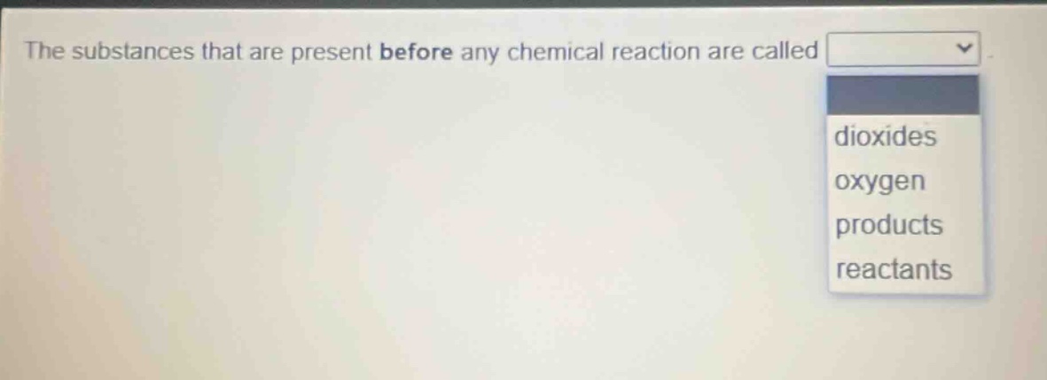 the substances that are present before any chemical reaction are called dioxides oxygen products reactants