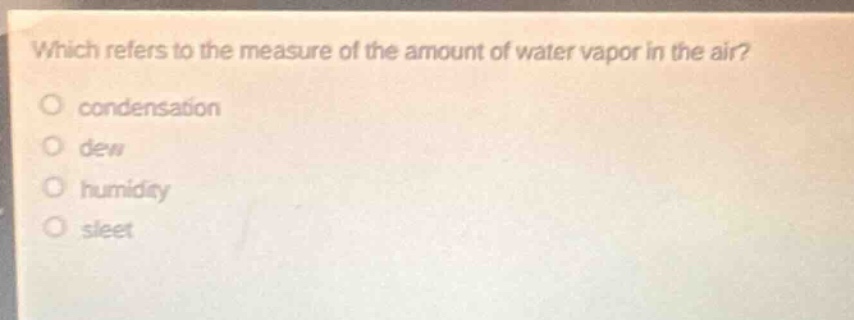 which refers to the measure of the amount of water vapor in the air?\ncondensation\ndew\nhumidity\nsleet