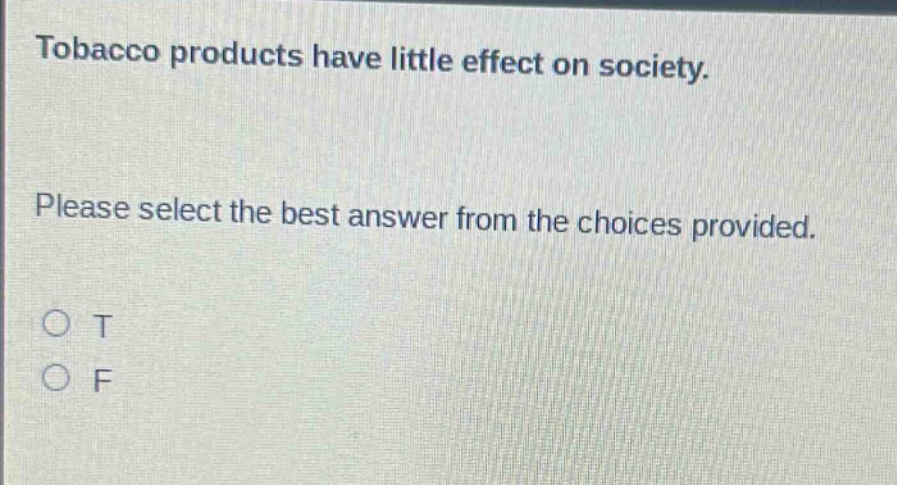 tobacco products have little effect on society. please select the best answer from the choices provided. o t o f