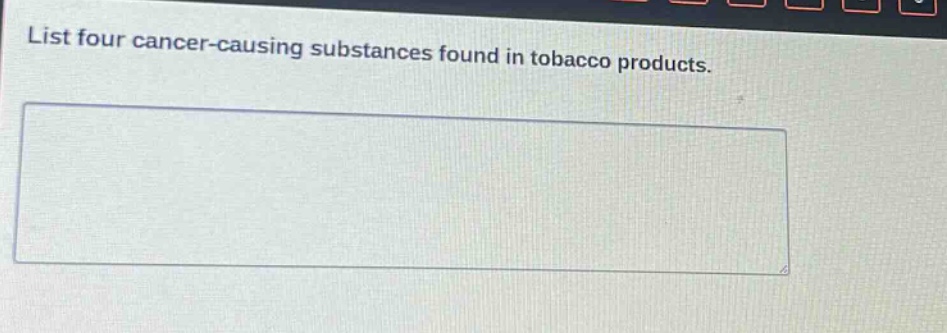list four cancer - causing substances found in tobacco products.