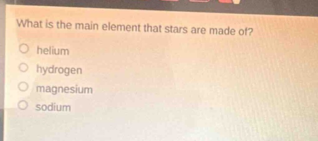 what is the main element that stars are made of?\no helium\no hydrogen\no magnesium\no sodium