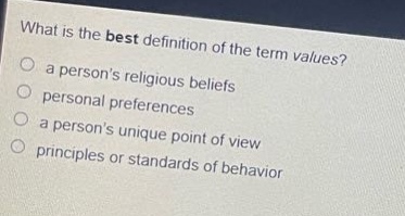 what is the best definition of the term values?\n a persons religious beliefs\n personal preferences\n a persons unique point of view\n principles or standards of behavior