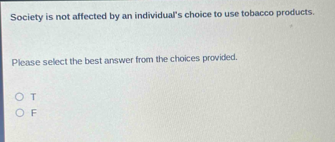 society is not affected by an individuals choice to use tobacco products. please select the best answer from the choices provided. o t o f