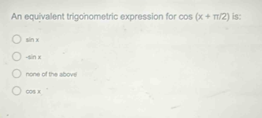 an equivalent trigonometric expression for cos (x + π/2) is: sin x -sin x none of the above cos x