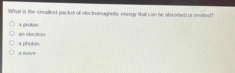 what is the smallest packet of electromagnetic energy that can be absorbed or emitted?\n a proton\n an electron\n a photon\n a wave