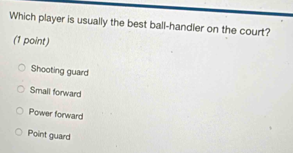 which player is usually the best ball - handler on the court? (1 point) shooting guard small forward power forward point guard