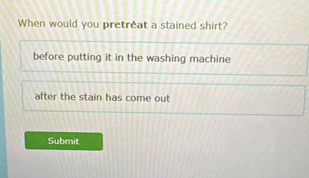 when would you pretreat a stained shirt? before putting it in the washing machine after the stain has come out