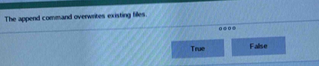 the append command overwrites existing files. true false