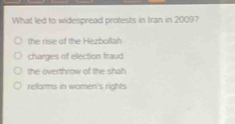 what led to widespread protests in iran in 2009?\no the rise of the hezbollah\no charges of election fraud\no the overthrow of the shah\no reforms in womens rights