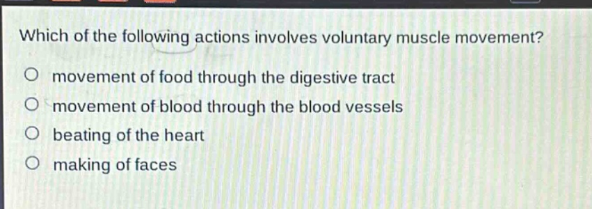 which of the following actions involves voluntary muscle movement?\no movement of food through the digestive tract\no movement of blood through the blood vessels\no beating of the heart\no making of faces