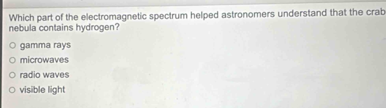 which part of the electromagnetic spectrum helped astronomers understand that the crab nebula contains hydrogen?\no gamma rays\no microwaves\no radio waves\no visible light