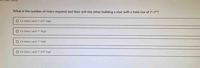 what is the number of risers required and their unit rise when building a stair with a total rise of 7-7\?\n11 risers, each 7-1/2\ high\n12 risers, each 7\ high\n13 risers, each 7\ high\n14 risers, each 7-1/4\ high
