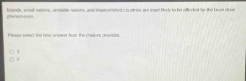 islands, small nations, unstable nations, and impoverished countries are least likely to be affected by the brain - drain phenomenon. please select the best answer from the choices provided. o t o f