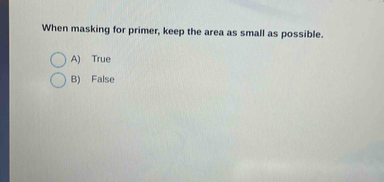 when masking for primer, keep the area as small as possible. a) true b) false