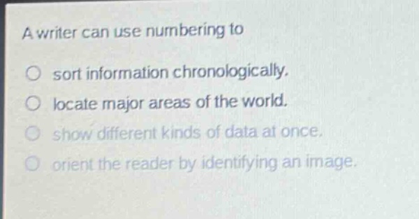 a writer can use numbering to\no sort information chronologically.\no locate major areas of the world.\no show different kinds of data at once.\no orient the reader by identifying an image.