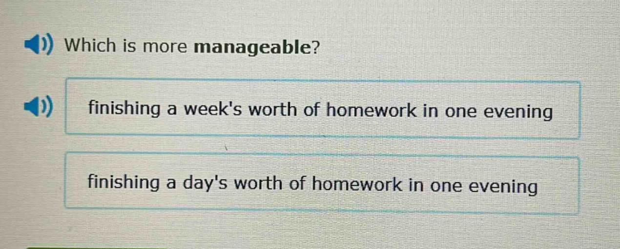 which is more manageable? finishing a weeks worth of homework in one evening finishing a days worth of homework in one evening