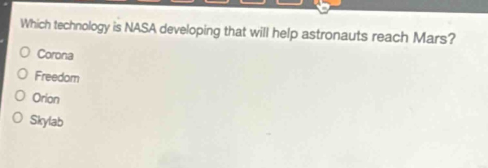 which technology is nasa developing that will help astronauts reach mars?\no corona\no freedom\no orion\no skylab