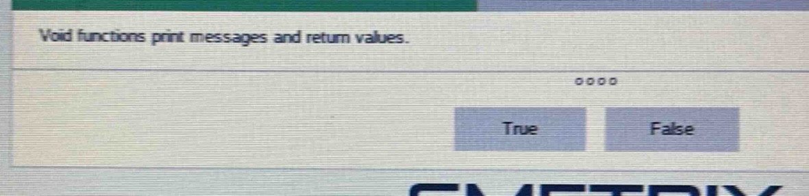 void functions print messages and return values. true false