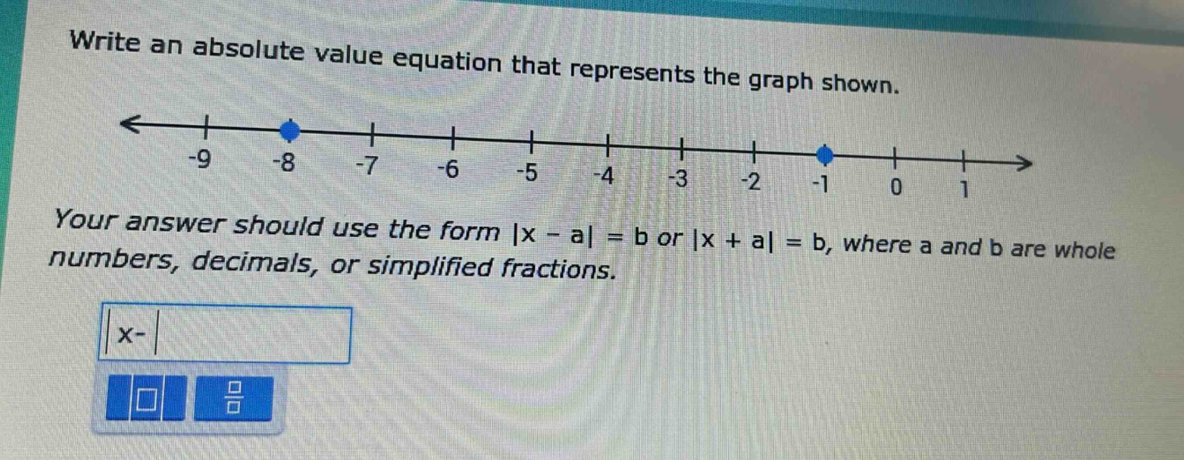 write an absolute value equation that represents the graph shown. your answer should use the form |x - a| = b or |x + a| = b, where a and b are whole numbers, decimals, or simplified fractions.