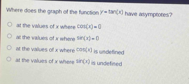 where does the graph of the function y = tan(x) have asymptotes? at the values of x where cos(x)=0 at the values of x where sin(x)=0 at the values of x where cos(x) is undefined at the values of x where sin(x) is undefined