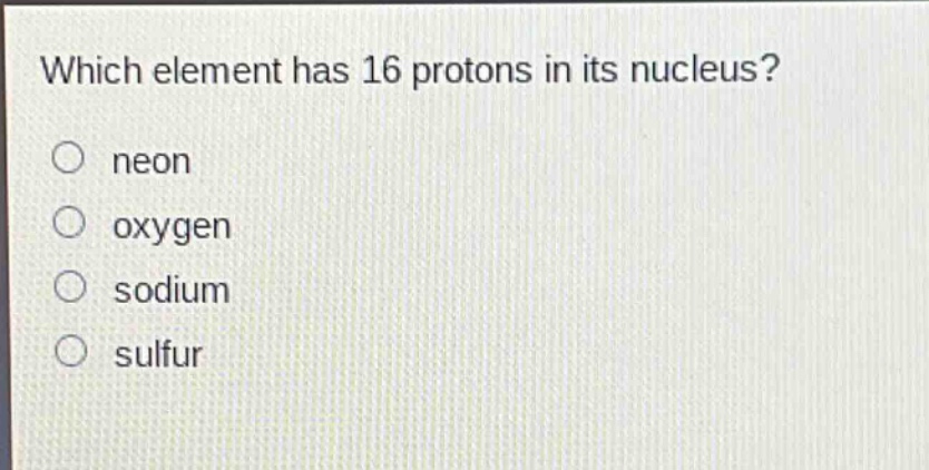 which element has 16 protons in its nucleus? neon oxygen sodium sulfur