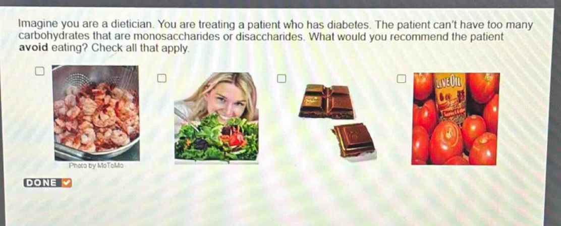 imagine you are a dietician. you are treating a patient who has diabetes. the patient cant have too many carbohydrates that are monosaccharides or disaccharides. what would you recommend the patient avoid eating? check all that apply.