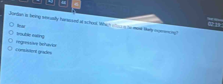 jordan is being sexually harassed at school. which effect is he most likely experiencing?\nfear\ntrouble eating\nregressive behavior\nconsistent grades
