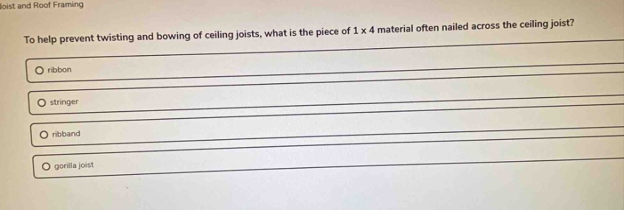 to help prevent twisting and bowing of ceiling joists, what is the piece of 1 x 4 material often nailed across the ceiling joist?\nribbon\nstringer\nribband\ngorilla joist