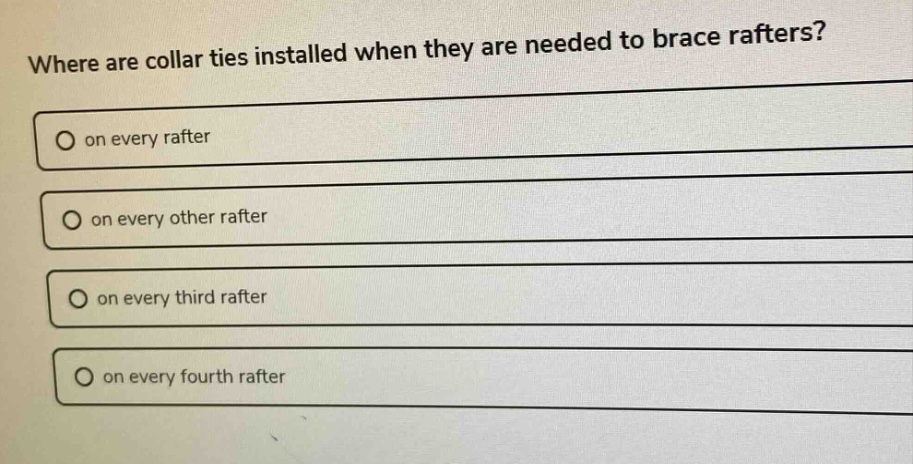 where are collar ties installed when they are needed to brace rafters? on every rafter on every other rafter on every third rafter on every fourth rafter