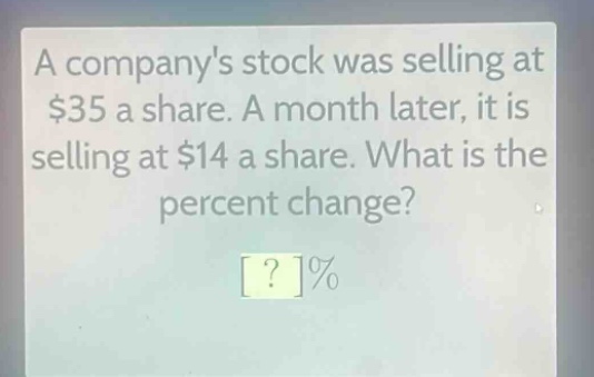 a companys stock was selling at $35 a share. a month later, it is selling at $14 a share. what is the percent change? ?%