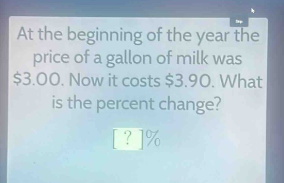 at the beginning of the year the price of a gallon of milk was $3.00. now it costs $3.90. what is the percent change? ?%