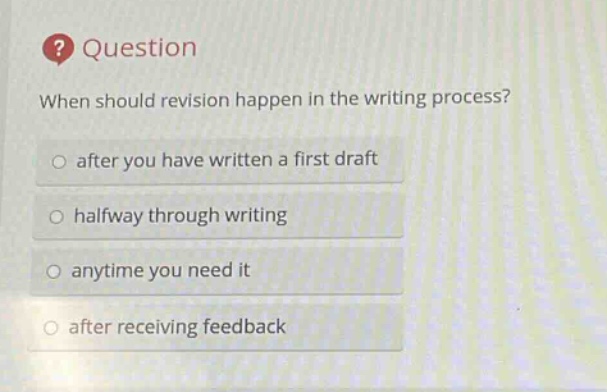 question when should revision happen in the writing process? after you have written a first draft halfway through writing anytime you need it after receiving feedback