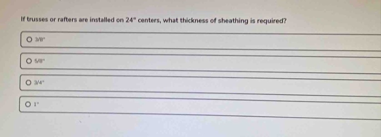 if trusses or rafters are installed on 24\ centers, what thickness of sheathing is required?\n3/8\\n5/8\\n3/4\\n1\