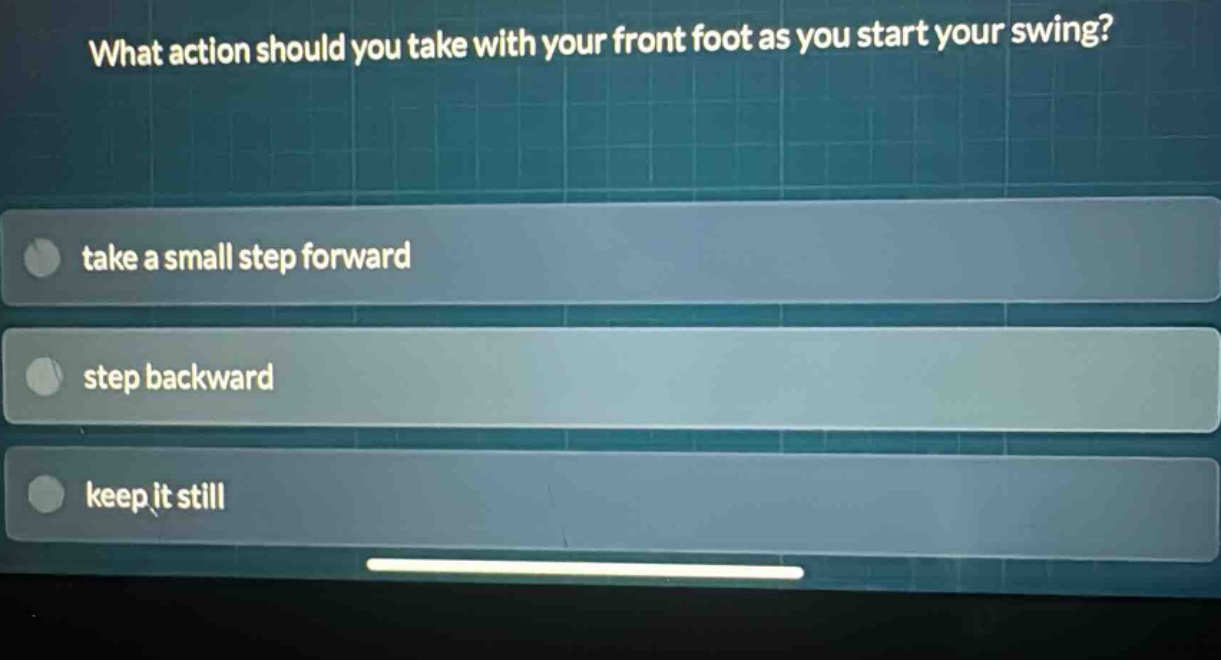 what action should you take with your front foot as you start your swing? take a small step forward step backward keep it still