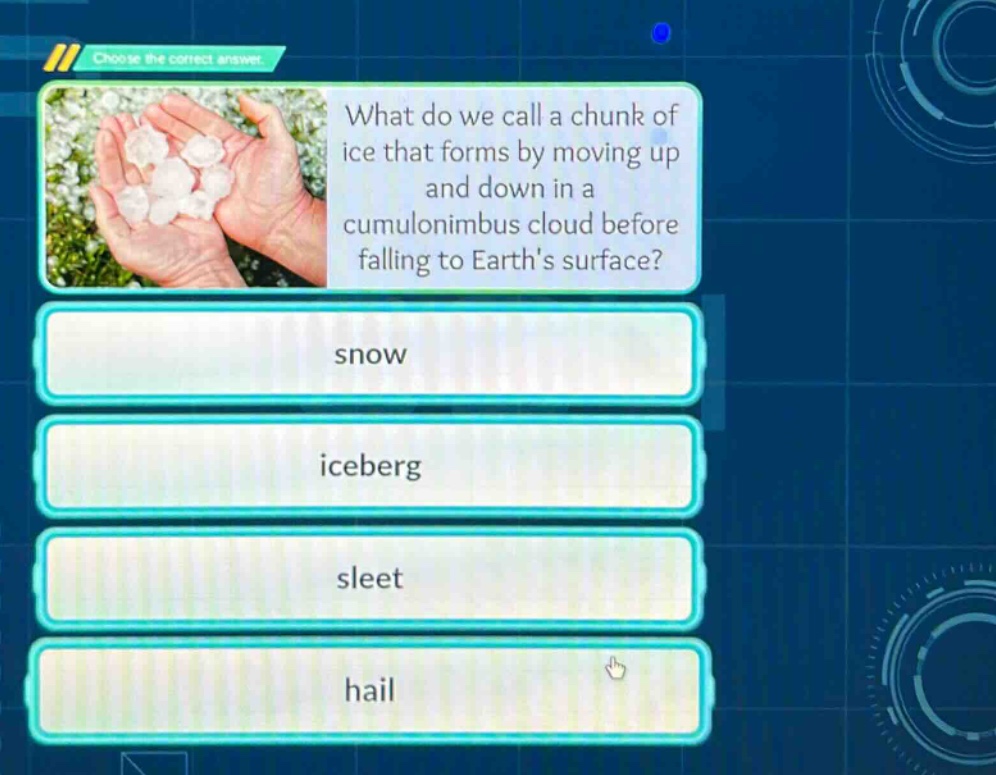 choose the correct answer. what do we call a chunk of ice that forms by moving up and down in a cumulonimbus cloud before falling to earths surface? snow iceberg sleet hail