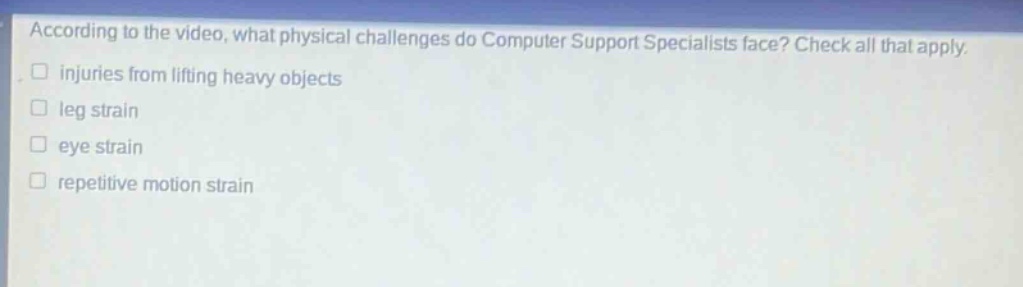 according to the video, what physical challenges do computer support specialists face? check all that apply. injuries from lifting heavy objects leg strain eye strain repetitive motion strain