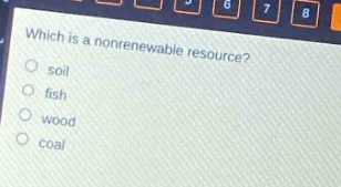 which is a nonrenewable resource?\nsoil\nfish\nwood\ncoal