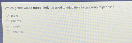 which genre would most likely be used to educate a large group of people?\nplays\npoems\nnovels\nlectures