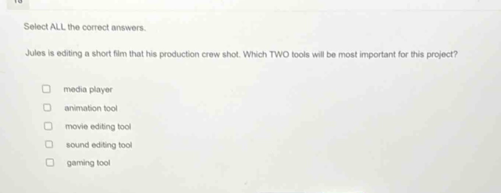 select all the correct answers. jules is editing a short film that his production crew shot. which two tools will be most important for this project? media player animation tool movie editing tool sound editing tool gaming tool