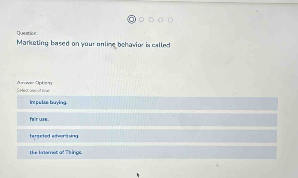 question: marketing based on your online behavior is called answer options: select one of four impulse buying. fair use. targeted advertising. the internet of things.
