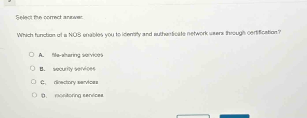 select the correct answer. which function of a nos enables you to identify and authenticate network users through certification? a. file - sharing services b. security services c. directory services d. monitoring services