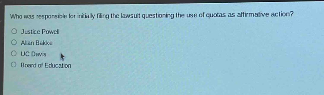 who was responsible for initially filing the lawsuit questioning the use of quotas as affirmative action?\no justice powell\no allan bakke\no uc davis\no board of education