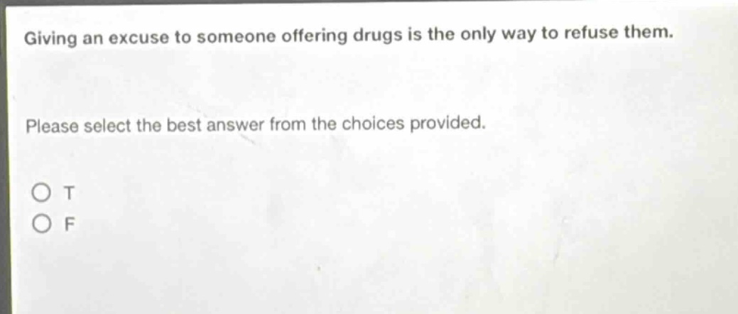 giving an excuse to someone offering drugs is the only way to refuse them. please select the best answer from the choices provided. o t o f