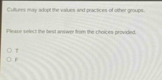 cultures may adopt the values and practices of other groups. please select the best answer from the choices provided. o t o f