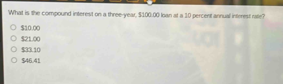 what is the compound interest on a three - year, $100.00 loan at a 10 percent annual interest rate?\n$10.00\n$21.00\n$33.10\n$46.41