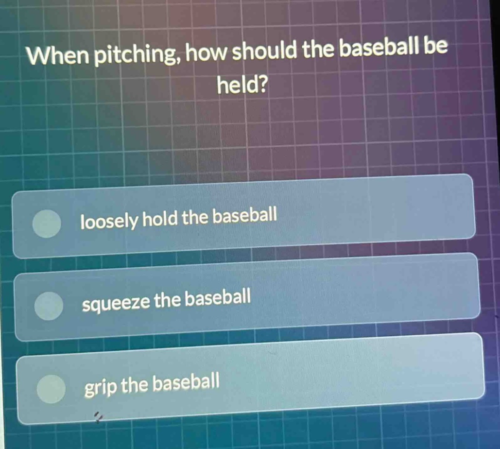 when pitching, how should the baseball be held? loosely hold the baseball squeeze the baseball grip the baseball