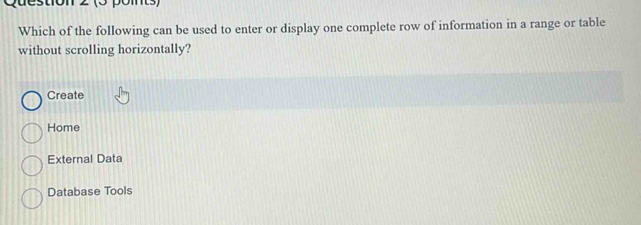 question 2 (5 points) which of the following can be used to enter or display one complete row of information in a range or table without scrolling horizontally? create home external data database tools